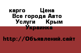 карго 977 › Цена ­ 15 - Все города Авто » Услуги   . Крым,Украинка